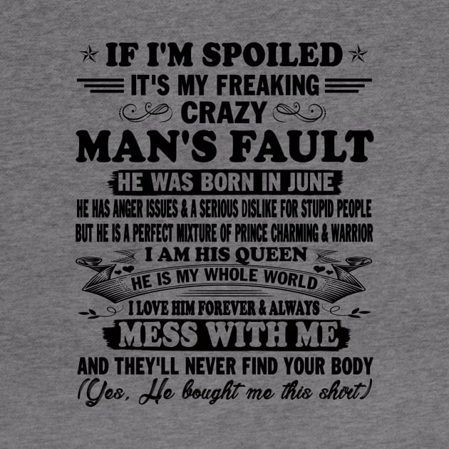 If I'm Spoiled It's My Freaking Crazy Man's Fault He Was Born In June I am His Queen He Is My Whole World I Love Him Forever & Always by peskybeater